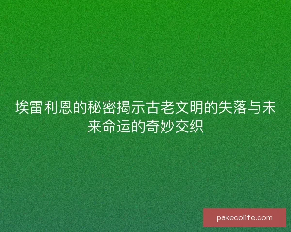 埃雷利恩的秘密揭示古老文明的失落与未来命运的奇妙交织
