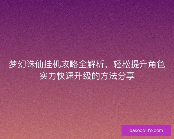梦幻诛仙挂机攻略全解析，轻松提升角色实力快速升级的方法分享