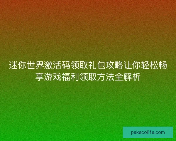 迷你世界激活码领取礼包攻略让你轻松畅享游戏福利领取方法全解析