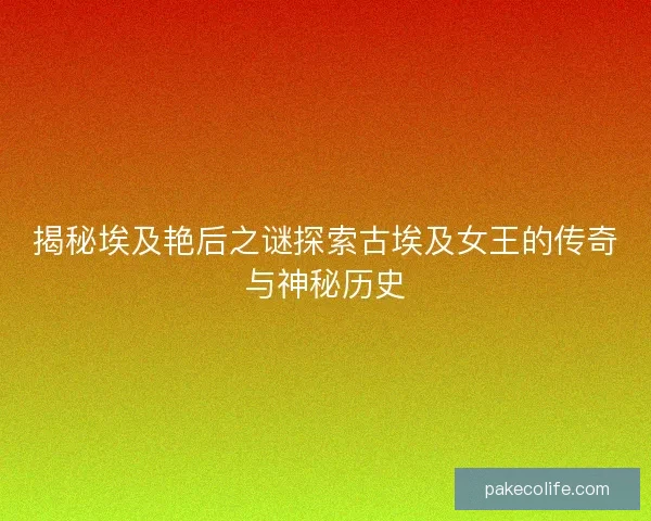 揭秘埃及艳后之谜探索古埃及女王的传奇与神秘历史
