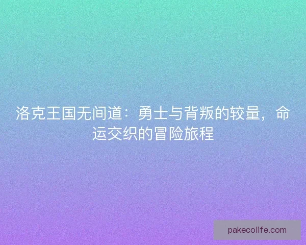 洛克王国无间道：勇士与背叛的较量，命运交织的冒险旅程