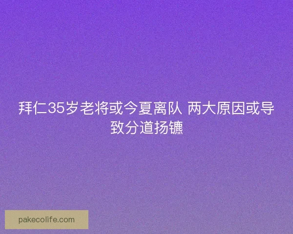 拜仁35岁老将或今夏离队 两大原因或导致分道扬镳