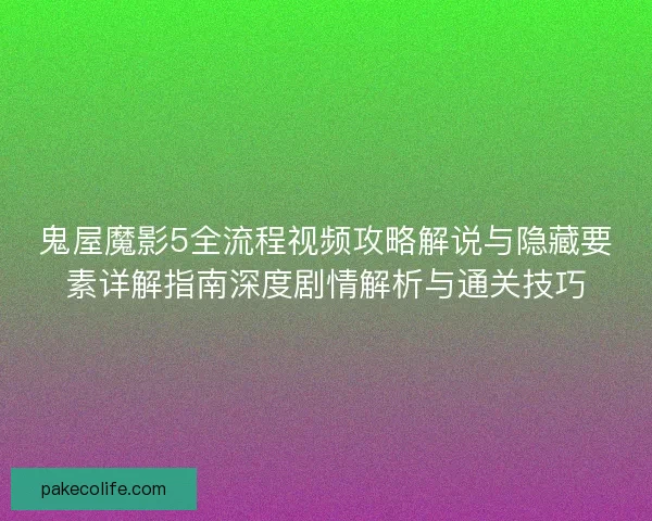 鬼屋魔影5全流程视频攻略解说与隐藏要素详解指南深度剧情解析与通关技巧 鬼屋魔影5全流程视频攻略解说与隐藏要素详解指南深度剧情解析与通关技巧