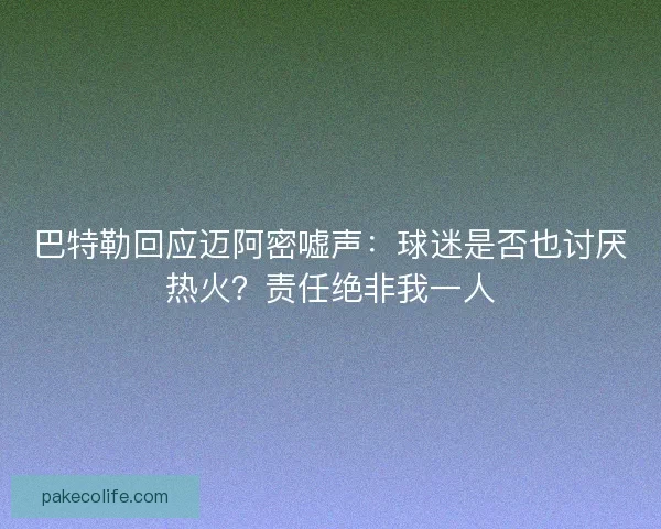 巴特勒回应迈阿密嘘声：球迷是否也讨厌热火？责任绝非我一人
