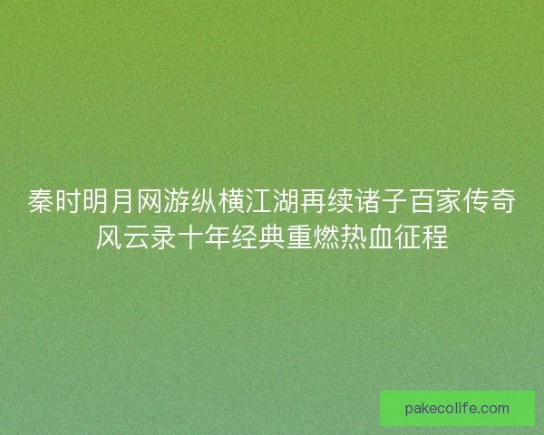 秦时明月网游纵横江湖再续诸子百家传奇风云录十年经典重燃热血征程