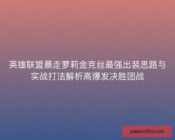 英雄联盟暴走萝莉金克丝最强出装思路与实战打法解析高爆发决胜团战 英雄联盟暴走萝莉金克丝最强出装思路与实战打法解析高爆发决胜团战