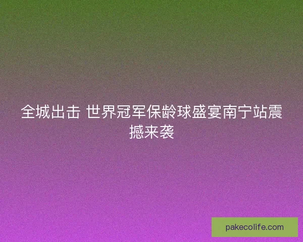 全城出击 世界冠军保龄球盛宴南宁站震撼来袭 全城出击 世界冠军保龄球盛宴南宁站震撼来袭