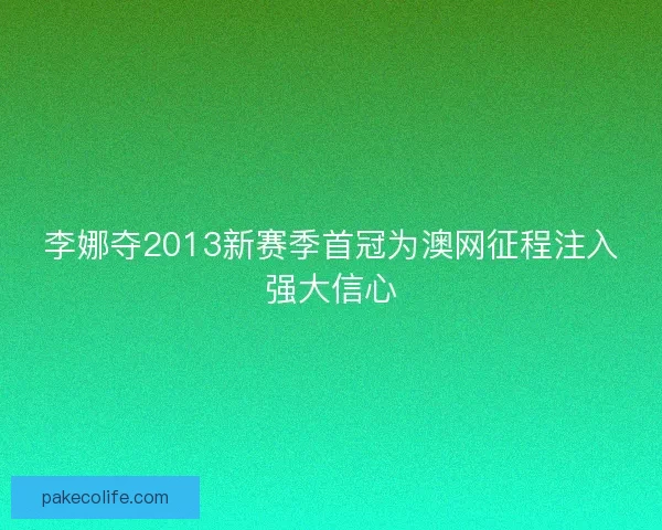 李娜夺2013新赛季首冠为澳网征程注入强大信心