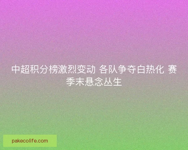 中超积分榜激烈变动 各队争夺白热化 赛季末悬念丛生