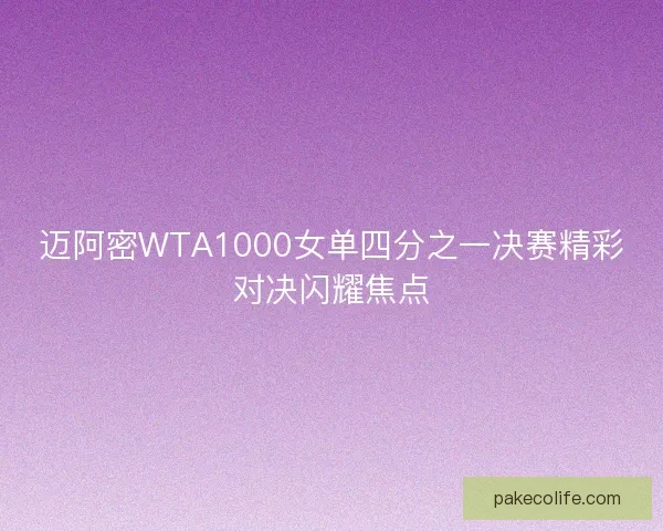 迈阿密WTA1000女单四分之一决赛精彩对决闪耀焦点
