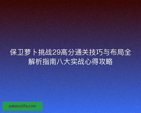 保卫萝卜挑战29高分通关技巧与布局全解析指南八大实战心得攻略