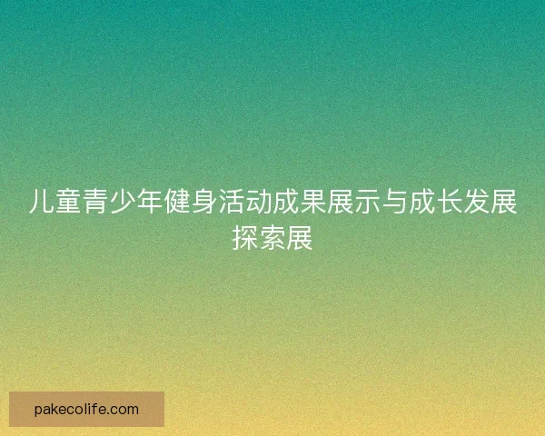 儿童青少年健身活动成果展示与成长发展探索展