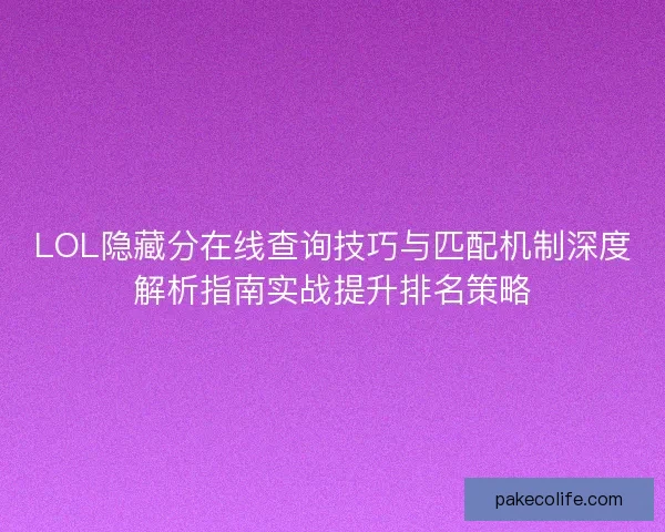 LOL隐藏分在线查询技巧与匹配机制深度解析指南实战提升排名策略