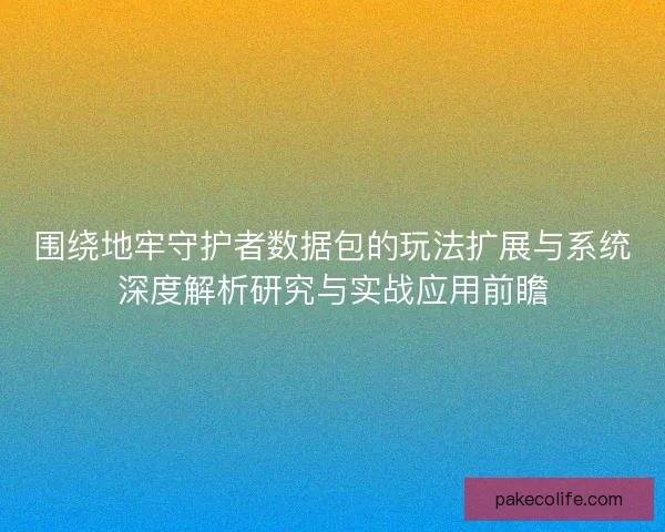 围绕地牢守护者数据包的玩法扩展与系统深度解析研究与实战应用前瞻