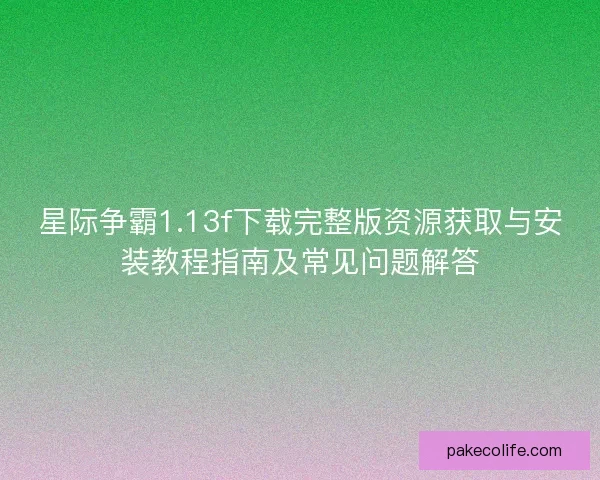 星际争霸1.13f下载完整版资源获取与安装教程指南及常见问题解答
