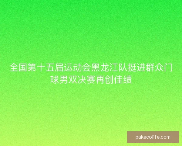 全国第十五届运动会黑龙江队挺进群众门球男双决赛再创佳绩