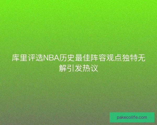 库里评选NBA历史最佳阵容观点独特无解引发热议