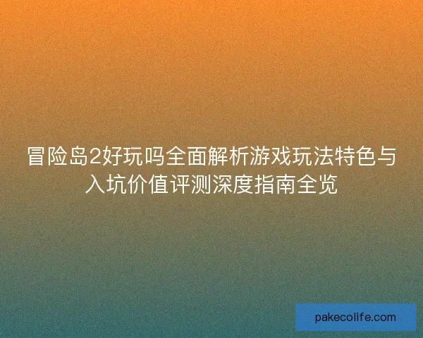 冒险岛2好玩吗全面解析游戏玩法特色与入坑价值评测深度指南全览 冒险岛2好玩吗全面解析游戏玩法特色与入坑价值评测深度指南全览