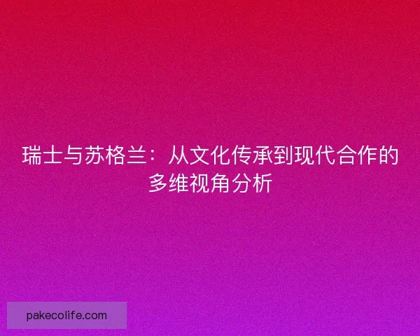 瑞士与苏格兰：从文化传承到现代合作的多维视角分析